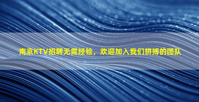 南京KTV招聘无需经验，欢迎加入我们拼搏的团队